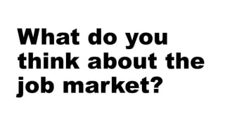What do you
think about the
job market?
 