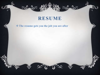 RESUME
 The resume gets you the job you are after
 