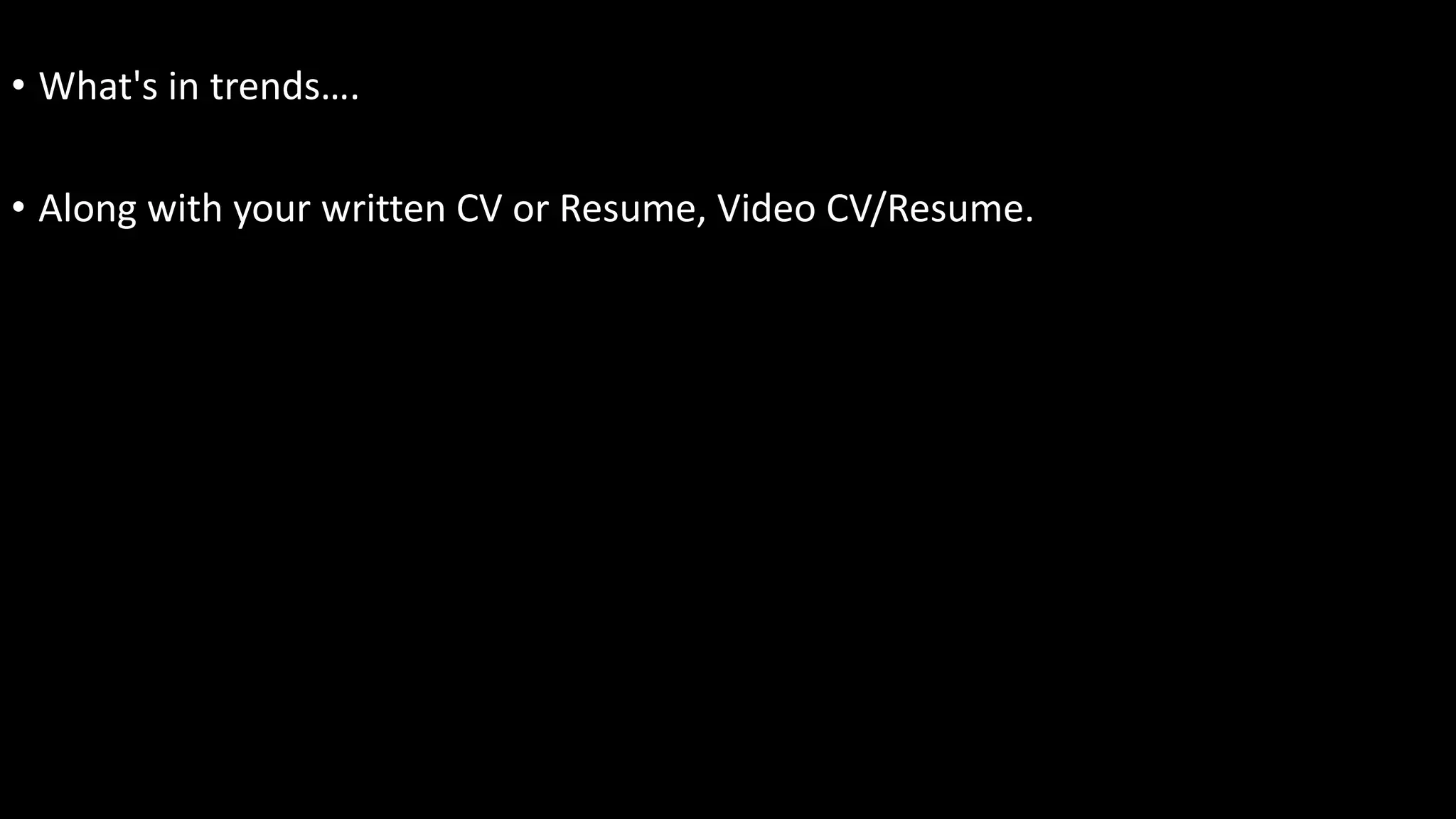 • What's in trends….
• Along with your written CV or Resume, Video CV/Resume.
 