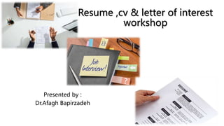Resume ,cv & letter of interest
workshop
Presented by :
Dr.Afagh Bapirzadeh
 