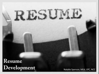 Resume Development  Natalie Spencer, MEd, LPC, NCC 