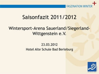 Saisonfazit 2011/2012
Wintersport-Arena Sauerland/Siegerland-
Wittgenstein e.V.
23.03.2012
Hotel Alte Schule Bad Berleburg
 