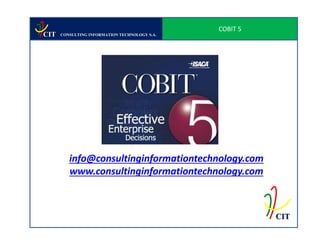 COBIT 5
CIT   CONSULTING INFORMATION TECHNOLOGY S.A.




         info@consultinginformationtechnology.com
         www.consultinginformationtechnology.com



                                                         CIT
 