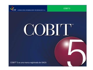 COBIT 5
  CIT   CONSULTING INFORMATION TECHNOLOGY S.A.




COBIT® 5 es una marca registrada de ISACA
 