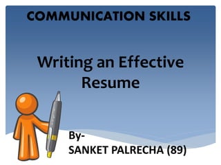 COMMUNICATION SKILLS 
Writing an Effective 
Resume 
By- 
SANKET PALRECHA (89) 
 
