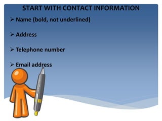 START WITH CONTACT INFORMATION 
 Name (bold, not underlined) 
 Address 
 Telephone number 
 Email address 
 