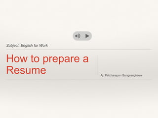 Subject: English for Work
How to prepare a
Resume Aj. Patcharapon Songsangkaew
 