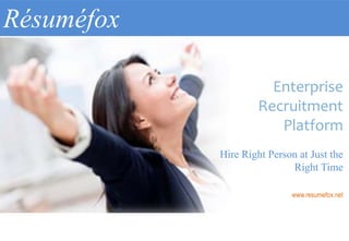 Résuméfox
Enterprise
Recruitment
Platform
Hire Right Person at Just the
Right Time
www.resumefox.net
 
