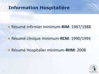 Information Hospitalière

Résumé infirmier minimum-RIM: 1987/1988
Résumé clinique minimum-RCM: 1990/1994
Résumé Hospitalier minimum-RHM: 2008

2

 