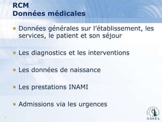 RCM
Données médicales
Données générales sur l’établissement, les
services, le patient et son séjour
Les diagnostics et les interventions
Les données de naissance
Les prestations INAMI

Admissions via les urgences
4

 