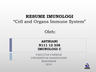 RESUME IMUNOLOGI 
“Cell and Organs Immune System” 
Oleh: 
ASTRIANI 
N111 12 338 
IMUNOLOGI C 
FAKULTAS FARMASI 
UNIVERSITAS HASANUDDIN 
MAKASSAR 
2014 
 