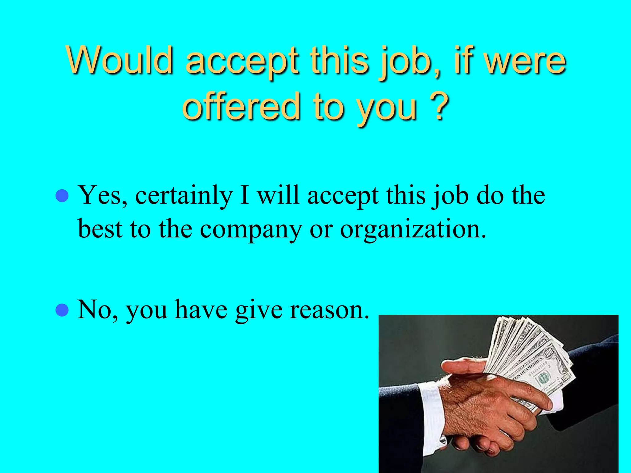 Would accept this job, if were
offered to you ?
 Yes, certainly I will accept this job do the
best to the company or organization.
 No, you have give reason.
 