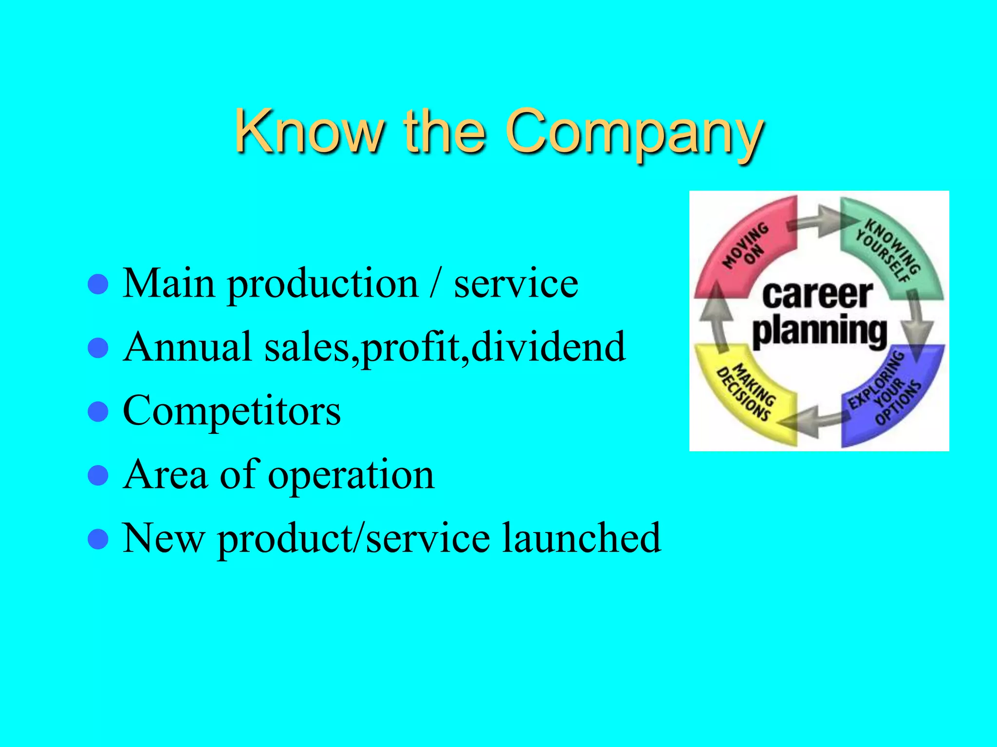 Know the Company
 Main production / service
 Annual sales,profit,dividend
 Competitors
 Area of operation
 New product/service launched
 