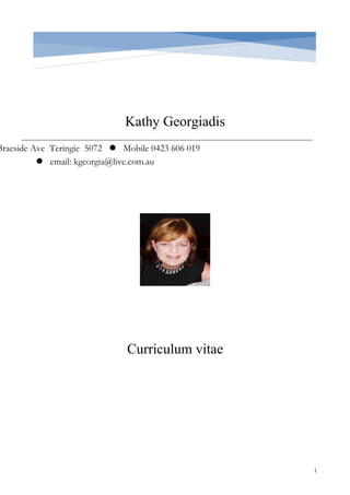 Kathy Georgiadis
Curriculum vitae
1
Braeside Ave Teringie 5072  Mobile 0423 606 019
 email: kgeorgia@live.com.au
 