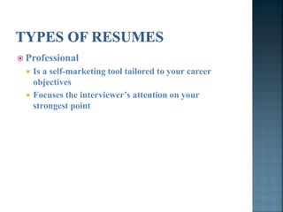  Professional
     Is a self-marketing tool tailored to your career
      objectives
     Focuses the interviewer’s attention on your
      strongest point
 