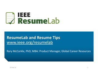 ResumeLab and Resume Tips
www.ieee.org/resumelab
Rory McCorkle, PhD, MBA: Product Manager, Global Career Resources
25‐Feb‐14 1
 