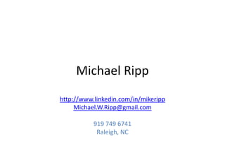 Michael Ripp http://www.linkedin.com/in/mikeripp Michael.W.Ripp@gmail.com 919 749 6741 Raleigh, NC 