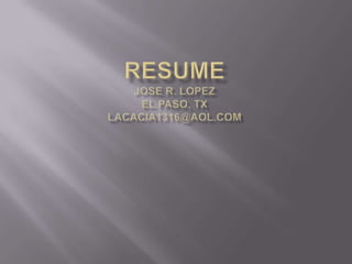 RESUMEJose R. LopezEl Paso, TX LACACIA1316@aOL.COM,[object Object]