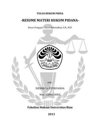 TUGAS HUKUM PIDNA
-RESUME MATERI HUKUM PIDANA-
Dosen Pengajar : Davit Rahmadhan, S.H., M.H.
oleh :
DIENNISSA PUTRIYANDA
Nim : 1209114065
Fakultas Hukum Universitas Riau
2013
 