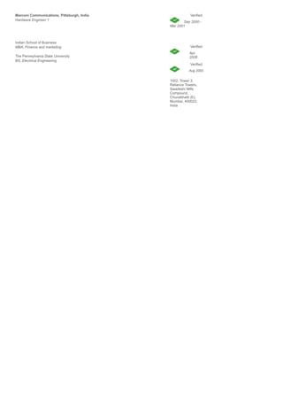 A resume format that fits most HR requirements
Check out www.idfy.com for a good resume format.
Your Name
Mobile: XXXXXXXXXXXX Email: XYZ@gmail.com
Address : 11, 2nd
cross, second sate, WC road, Bangalore India
OBJECTIVE
To work in an organization where I use my skills and knowledge to deliver value added results as well as further
enhance my learning and develop my career in the field of software architecture.
EDUCATION
ISB, Hyderabad,MBA(Finance & Marketing).INDIA May
2012
• CGPA : 8.5/10
• Courses taken: Finance and Marketing,
• President of student association – Worked on organizing and leading the student fest initiatives, ensured that
student grievances are managed well, liaised with school authorities to ensure that all student life is managed
well.
• Worked with Prof. Ramaswamy on nano detectors and their applications in everyday life.
EMPLOYMENT
Intel, Fulsom, CA, US May2010 - date
Hardware engineer (Intern)
• Worked on the ingress function of the Framer/Mapper device using VHDL
• Developed the hardware verification framework for the device.
• Developed a C++ based simulation environment for the device, modelling the functions of the framer/Mapper.
IT PROFICIENCY
• Software Languages : C++, PHP, Ruby on Rails, Python
• Microsoft Office Word, Microsoft Office Excel, Microsoft Office Power Point
• General and graphic application: HTML, JAVA Script
PERSONAL DETAILS
• DOB :
• Passport Number :
• Langauges Known:
• Nationality
ACTIVITIES
• NAUI Certified Scuba Diver; dived along the Caribbean Reef, going down to the depth of 120 feet.
• Active member of AID (Association for India’s Development)
REFERENCES
• PERSONS NAME, DESIGNATION, NUMBER, EMAIL ID
A sample resume is only good if you know how to write one which fits your
 