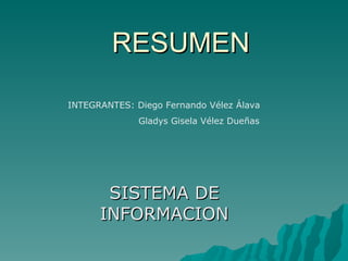 RESUMEN SISTEMA DE INFORMACION INTEGRANTES: Diego Fernando Vélez Álava Gladys Gisela Vélez Dueñas 