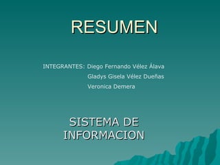 RESUMEN SISTEMA DE INFORMACION INTEGRANTES: Diego Fernando Vélez Álava Gladys Gisela Vélez Dueñas Veronica Demera 