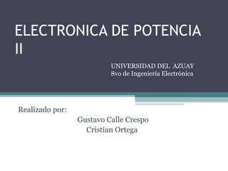 ELECTRONICA DE POTENCIA II Realizado por: Gustavo Calle Crespo Cristian Ortega  UNIVERSIDAD DEL  AZUAY 8vo de Ingeniería Electrónica 
