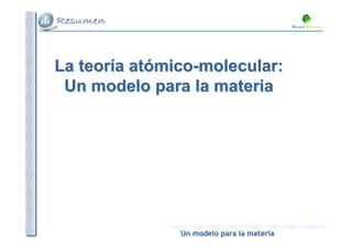 La teoría atómico-molecular:
 Un modelo para la materia




               Un modelo para la materia
 