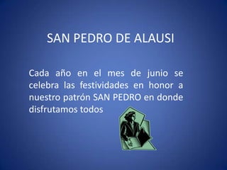 SAN PEDRO DE ALAUSI

Cada año en el mes de junio se
celebra las festividades en honor a
nuestro patrón SAN PEDRO en donde
disfrutamos todos
 
