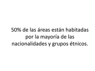 50% de las áreas están habitadas
     por la mayoría de las
nacionalidades y grupos étnicos.
 