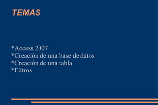 TEMAS
*Access 2007
*Creación de una base de datos
*Creación de una tabla
*Filtros