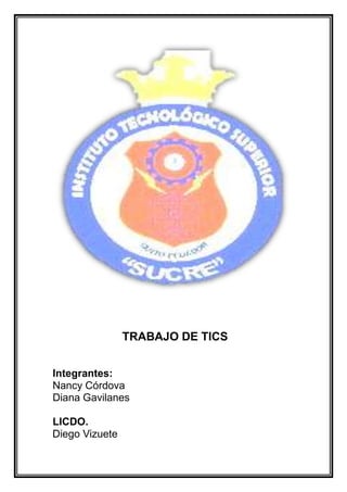 TRABAJO DE TICS
Integrantes:
Nancy Córdova
Diana Gavilanes
LICDO.
Diego Vizuete
 