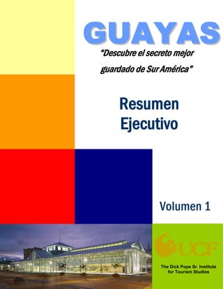 The Dick Pope Sr. Institute
for Tourism Studies
Volumen 1
Resumen
Ejecutivo
“Descubre el secreto mejor
guardado de Sur América”
GGUUAAYYAASS
 