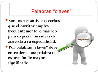 Palabras “claves”
Son los sustantivos o verbos

que el escritor emplea
frecuentemente o más repite
para expresar sus ideas de
acuerdo a su especialidad.
Por palabras “claves” debe
entenderse una palabra o
expresión de mayor
significado.

 