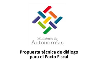 Propuesta técnica de diálogo
para el Pacto Fiscal
 