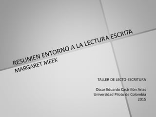 TALLER DE LECTO-ESCRITURA
Oscar Eduardo Castrillón Arias
Universidad Piloto de Colombia
2015
 