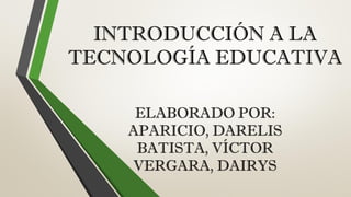 INTRODUCCIÓN A LA
TECNOLOGÍA EDUCATIVA
ELABORADO POR:
APARICIO, DARELIS
BATISTA, VÍCTOR
VERGARA, DAIRYS
 