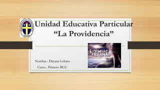 Unidad Educativa Particular
“La Providencia”
Nombre : Dayana Lobato
Curso : Primero BGU
 