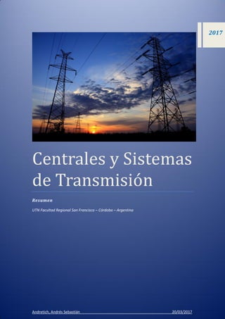 Centrales y Sistemas
de Transmisión
Resumen
UTN Facultad Regional San Francisco – Córdoba – Argentina
Andretich, Andrés Sebastián 20/03/2017
2017
 