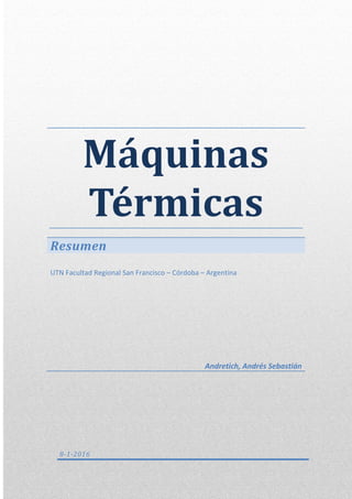 MÁQUINAS TÉRMICAS
RESUMEN
1
Máquinas
Térmicas
Resumen
UTN Facultad Regional San Francisco – Córdoba – Argentina
Andretich, Andrés Sebastián
8-1-2016
 