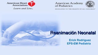 Reanimación Neonatal
Erick Rodriguez
EPS-EM Pediatría
 