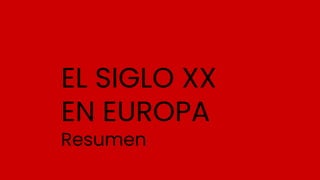 EL SIGLO XX
EN EUROPA
Resumen
 