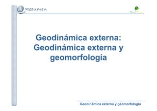 Geodinámica externa
Geodinámica externa:
:
Geodinámica
Geodinámica externa y
externa y
geomorfología
geomorfología
Geodinámica externa y geomorfología
Geodinámica externa y geomorfología
geomorfología
geomorfología
 