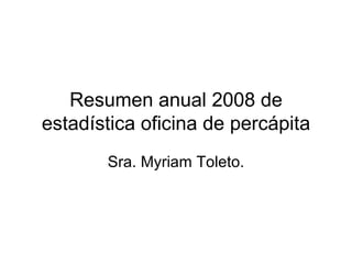 Resumen anual 2008 de estadística oficina de percápita Sra. Myriam Toleto. 