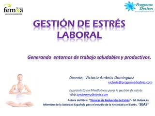Autora del libro: Técnicas de Reducción de Estrés - Ed. Bubok.es
Miembro de la Sociedad Española para el estudio de la Ansiedad y el Estrés. SEAS
Docente: Victoria Ambrós Domínguez
victoria@programadestres.com
Especialista en Mindfulness para la gestión de estrés
Web: programadestres.com