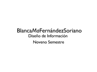 Blanca Ma FernándezSoriano Diseño de Información  Noveno Semestre 