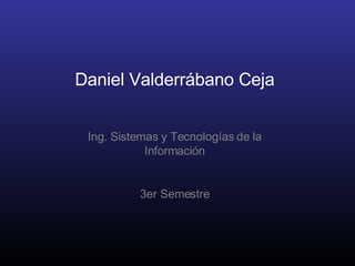 Daniel Valderrábano Ceja Ing. Sistemas y Tecnologías de la Información 3er Semestre 