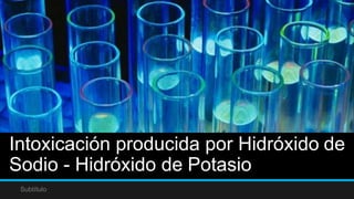 Intoxicación producida por Hidróxido de
Sodio - Hidróxido de Potasio
Subtítulo
 