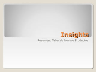 InsightsInsights
Resumen: Taller de Nuevos Productos
 