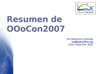 Resumen de OOoCon2007 Por Alexandro Colorado [email_address] Linux Cabal Nov. 2007 